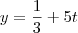 y=\frac{1}{3}+5t y=\frac{1}{3}+5t