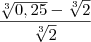 \frac{\sqrt[3]{0,25}- \sqrt[3]{2}}{\sqrt[3]{2}}