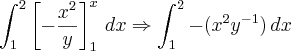 \int_{1}^{2}\left [- \frac{x^2}{y} \right ]_{1}^{x}\,dx\Rightarrow\int_{1}^{2}-({x}^{2}{y}^{-1})\,dx