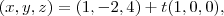 (x,y,z) = (1,-2,4) + t(1,0,0) , (x,y,z) = (1,-2,4) + t(1,0,0) ,