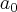 {a}_{0} {a}_{0}