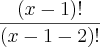 \frac{(x - 1)!}{(x - 1 - 2)!}