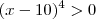 (x-10)^4>0 (x-10)^4>0