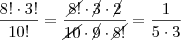 \frac{8!\cdot3!}{10!} = \frac{\cancel{8!}\cdot\cancel{3}\cdot\cancel{2}}{\cancel{10}\cdot\cancel{9}\cdot\cancel{8!}} = \frac{1}{5\cdot3} \frac{8!\cdot3!}{10!} = \frac{\cancel{8!}\cdot\cancel{3}\cdot\cancel{2}}{\cancel{10}\cdot\cancel{9}\cdot\cancel{8!}} = \frac{1}{5\cdot3}