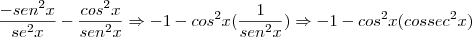 \frac{-sen^2x}{se^2x}-\frac{cos^2x}{sen^2x}\Rightarrow -1-cos^2x (\frac{1}{sen^2x})\Rightarrow-1-cos^2x (cossec^2x) \frac{-sen^2x}{se^2x}-\frac{cos^2x}{sen^2x}\Rightarrow -1-cos^2x (\frac{1}{sen^2x})\Rightarrow-1-cos^2x (cossec^2x)