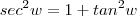 sec^2 w = 1 + tan^2 w