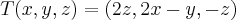 T(x,y,z)=(2z,2x-y,-z) T(x,y,z)=(2z,2x-y,-z)
