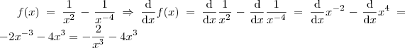 f(x) = \frac{1}{x^2}-\frac{1}{x^{-4}}\Rightarrow \frac{\mathrm{d} }{\mathrm{d} x}f(x)=\frac{\mathrm{d} }{\mathrm{d} x}\frac{1}{x^2} -\frac{\mathrm{d} }{\mathrm{d} x}\frac{1}{x^{-4}} = \frac{\mathrm{d} }{\mathrm{d} x}x^{-2} - \frac{\mathrm{d} }{\mathrm{d} x}x^4 = -2x^{-3}-4x^3 = -\frac{2}{x^3}-4x^3 f(x) = \frac{1}{x^2}-\frac{1}{x^{-4}}\Rightarrow \frac{\mathrm{d} }{\mathrm{d} x}f(x)=\frac{\mathrm{d} }{\mathrm{d} x}\frac{1}{x^2} -\frac{\mathrm{d} }{\mathrm{d} x}\frac{1}{x^{-4}} = \frac{\mathrm{d} }{\mathrm{d} x}x^{-2} - \frac{\mathrm{d} }{\mathrm{d} x}x^4 = -2x^{-3}-4x^3 = -\frac{2}{x^3}-4x^3