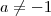 a \neq - 1 a \neq - 1