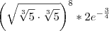 \left( \sqrt { \sqrt[3]{5} \cdot \sqrt[3]{5} } \right)^8*{2e^{-\frac{3}{4}}