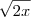 \sqrt{2x} \sqrt{2x}