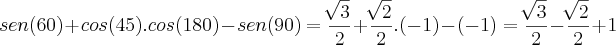 sen(60)+cos(45).cos(180)-sen(90)=\frac{\sqrt[]{3}}{2}+\frac{\sqrt[]{2}}{2}.(-1)-(-1)=\frac{\sqrt[]{3}}{2}-\frac{\sqrt[]{2}}{2}+1