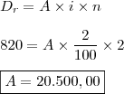 \\ D_r = A \times i \times n \\\\ 820 = A \times \frac{2}{100} \times 2 \\\\ \boxed{A = 20.500,00}