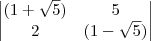 \begin{vmatrix} (1+\sqrt{5}) & 5 \\ 2 & (1-\sqrt{5}) \end{vmatrix} \begin{vmatrix} (1+\sqrt{5}) & 5 \\ 2 & (1-\sqrt{5}) \end{vmatrix}