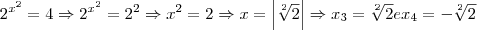{2}^{{x}^{2}} = 4\Rightarrow {2}^{{x}^{2}}={2}^{2}\Rightarrow {x}^{2}=2\Rightarrow x = \left| \sqrt[2]{2}\right|\Rightarrow {x}_{3}= \sqrt[2]{2} e{x}_{4}=-\sqrt[2]{2}