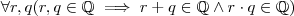 \forall r,q  (r,q \in \mathbb{Q} \implies  r+q \in \mathbb{Q} \wedge r \cdot q \in \mathbb{Q} )