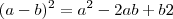 (a - b)^2 = a^2 - 2ab + b2 (a - b)^2 = a^2 - 2ab + b2