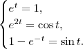 \begin{cases}
e^t = 1, \\
e^{2t} = \cos t, \\
1 - e^{-t} = \sin t.
\end{cases} \begin{cases}
e^t = 1, \\
e^{2t} = \cos t, \\
1 - e^{-t} = \sin t.
\end{cases}