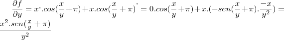 \frac{\partial f}{\partial y} = {x}^{,}.cos(\frac{x}{y}+\pi)+x.{cos(\frac{x}{y}+\pi)}^{,}=0.cos(\frac{x}{y}+\pi)+x.(-sen(\frac{x}{y}+\pi).\frac{-x}{{y}^{2}})=\frac{{x}^{2}.sen(\frac{x}{y}+\pi)}{{y}^{2}} \frac{\partial f}{\partial y} = {x}^{,}.cos(\frac{x}{y}+\pi)+x.{cos(\frac{x}{y}+\pi)}^{,}=0.cos(\frac{x}{y}+\pi)+x.(-sen(\frac{x}{y}+\pi).\frac{-x}{{y}^{2}})=\frac{{x}^{2}.sen(\frac{x}{y}+\pi)}{{y}^{2}}