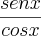 \frac{senx}{cosx}