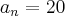 {a}_{n}=20 {a}_{n}=20