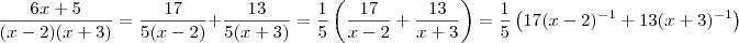 \frac{6x +5 }{(x-2)(x+3)} = \frac{17}{5(x-2)} + \frac{13}{5(x+3)}  = \frac{1}{5}\left(\frac{17}{x-2} + \frac{13}{x+3}  \right ) =  \frac{1}{5}\left(17(x-2)^{-1}+ 13(x+3)^{-1}\right )