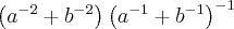 \left({a}^{-2} + {b}^{-2} \right){\left({a}^{-1} + {b}^{-1} \right)}^{-1} \left({a}^{-2} + {b}^{-2} \right){\left({a}^{-1} + {b}^{-1} \right)}^{-1}