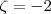 \zeta = -2 \zeta = -2