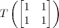 T \left(\begin{bmatrix} 1 & 1 \\ 1 & 1 \right)\end{bmatrix}\right)