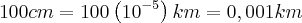 100cm = 100\left({10}^{-5} \right)km = 0,001km