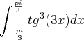 \\\\ \int_{-\frac{pi}{3}}^{\frac{pi}{3}}tg^{3}(3x) dx \\\\ \int_{-\frac{pi}{3}}^{\frac{pi}{3}}tg^{3}(3x) dx