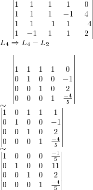 \begin{vmatrix}
   1 & 1 & 1 & 1 & 0\\ 
   1 & 1 & 1 & -1 & 4\\
   1 & 1 & -1 & 1 & -4\\
   1 & -1 & 1 & 1 & 2\\
\end{vmatrix}\\
{L}_{4}\Rightarrow{L}_{4}- {L}_{2}\\


 \begin{vmatrix}\\
   1 & 1 & 1 & 1 & 0\\ 
   0 & 1 & 0 & 0 & -1\\
   0 & 0 & 1 & 0 & 2\\
   0 & 0 & 0 & 1 & \frac{-4}{5}\\
\end{vmatrix}\\
\sim\\
 \begin{vmatrix}
   1 & 0 & 1 & 1 & 1\\ 
   0 & 1 & 0 & 0 & -1\\
   0 & 0 & 1 & 0 & 2\\
   0 & 0 & 0 & 1 & \frac{-4}{5}\\
\end{vmatrix}\\
\sim\\
 \begin{vmatrix}
   1 & 0 & 0 & 0 & \frac{-1}{5}\\ 
   0 & 1 & 0 & 0 & 11\\
   0 & 0 & 1 & 0 & 2\\
   0 & 0 & 0 & 1 & \frac{-4}{5}\\
\end{vmatrix}\\