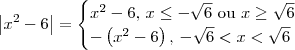 \left|x^2 - 6\right| = \begin{cases} x^2 - 6,\, x \leq -\sqrt{6} \textrm{ ou } x \geq \sqrt{6}\\ -\left(x^2 - 6\right),\, -\sqrt{6} < x < \sqrt{6}\end{cases} \left|x^2 - 6\right| = \begin{cases} x^2 - 6,\, x \leq -\sqrt{6} \textrm{ ou } x \geq \sqrt{6}\\ -\left(x^2 - 6\right),\, -\sqrt{6} < x < \sqrt{6}\end{cases}
