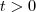 t> 0