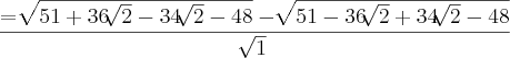 \frac{= \sqrt[]{51 + 36\sqrt[]{2} - 34\sqrt[]{2} - 48} - \sqrt[]{51 - 36\sqrt[]{2} + 34\sqrt[]{2} - 48}}{\sqrt[]{1}}