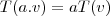 T(a.v) = aT(v)