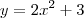 y = 2x^2 + 3 y = 2x^2 + 3