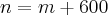 n = m + 600