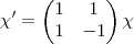 \chi' =
\begin{pmatrix}
1 & 1 \\
1 & -1
\end{pmatrix} \chi \chi' =
\begin{pmatrix}
1 & 1 \\
1 & -1
\end{pmatrix} \chi