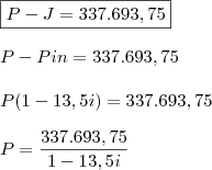 \\ \boxed{P - J = 337.693,75} \\\\ P - Pin = 337.693,75 \\\\ P(1 - 13,5i) = 337.693,75 \\\\ P = \frac{337.693,75}{1 - 13,5i}