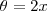 \theta = 2x