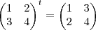 {
\begin{pmatrix}
1 & 2 \\
3 & 4
\end{pmatrix}
}^{t}=
\begin{pmatrix}
1 & 3 \\
2 & 4
\end{pmatrix} {
\begin{pmatrix}
1 & 2 \\
3 & 4
\end{pmatrix}
}^{t}=
\begin{pmatrix}
1 & 3 \\
2 & 4
\end{pmatrix}