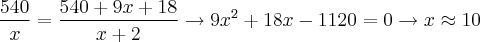 \frac{540}{x} = \frac{540 + 9x + 18}{x + 2} \rightarrow 9{x}^{2} + 18x - 1120 = 0 \rightarrow x \approx 10