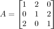 A = \begin{bmatrix}
1 & 2 & 0 \\
0 & 1 & 2 \\
2 & 0 & 1
\end{bmatrix}
