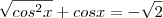 \sqrt{cos^{2}x} + cosx = - \sqrt{2} \sqrt{cos^{2}x} + cosx = - \sqrt{2}