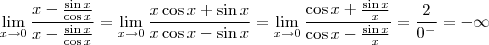 \lim_{x \to 0} \frac{x-\frac{\sin x}{\cos x}}{x-\frac{\sin x}{\cos x}} = \lim_{x \to 0} \frac{x \cos x+ \sin x}{x \cos x - \sin x} =\lim_{x \to 0}\frac{\cos x + \frac{\sin x}{x}}{\cos x- \frac{\sin x}{x}} = \frac{2}{0^{-}} = -\infty