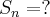 S_n = ? S_n = ?