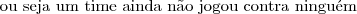 \text{ou seja um time ainda n\~ao jogou contra ningu\'em} \text{ou seja um time ainda n\~ao jogou contra ningu\'em}