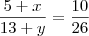 \frac{5+x}{13+y} = \frac{10}{26}