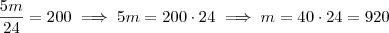 \frac{5m}{24} = 200 \implies 5m = 200 \cdot 24 \implies m = 40 \cdot 24 = 920 \frac{5m}{24} = 200 \implies 5m = 200 \cdot 24 \implies m = 40 \cdot 24 = 920